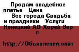 Продам свадебное платье › Цена ­ 18.000-20.000 - Все города Свадьба и праздники » Услуги   . Ненецкий АО,Хорей-Вер п.